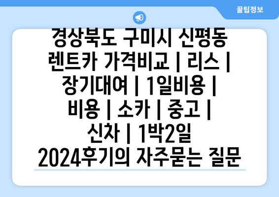 경상북도 구미시 신평동 렌트카 가격비교 | 리스 | 장기대여 | 1일비용 | 비용 | 소카 | 중고 | 신차 | 1박2일 2024후기