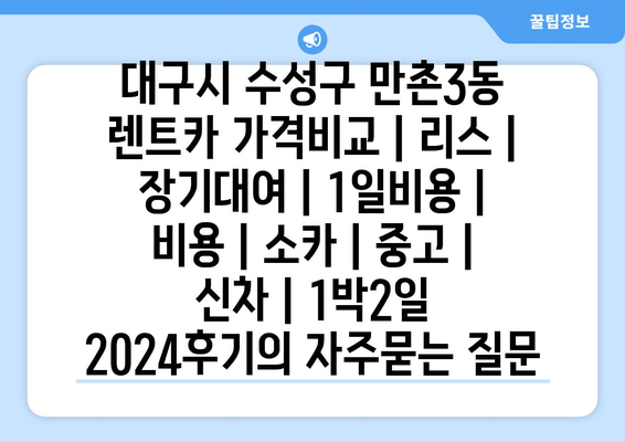 대구시 수성구 만촌3동 렌트카 가격비교 | 리스 | 장기대여 | 1일비용 | 비용 | 소카 | 중고 | 신차 | 1박2일 2024후기