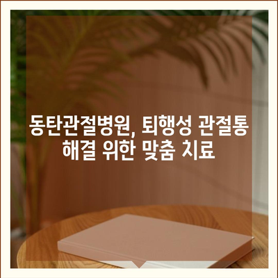 퇴행성 변화로 인한 관절통에 대한 동탄관절병원의 치료