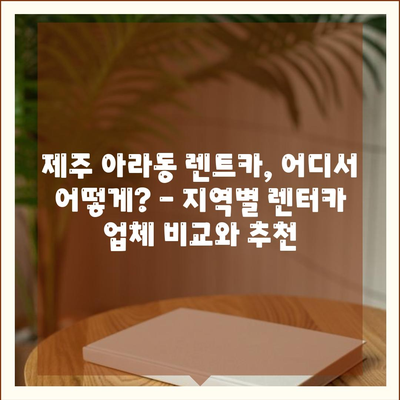 제주도 제주시 아라동 렌트카 가격비교 | 리스 | 장기대여 | 1일비용 | 비용 | 소카 | 중고 | 신차 | 1박2일 2024후기