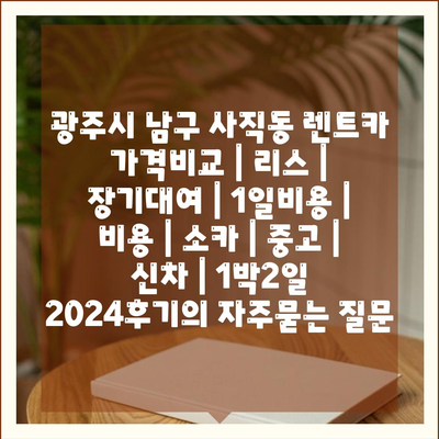 광주시 남구 사직동 렌트카 가격비교 | 리스 | 장기대여 | 1일비용 | 비용 | 소카 | 중고 | 신차 | 1박2일 2024후기