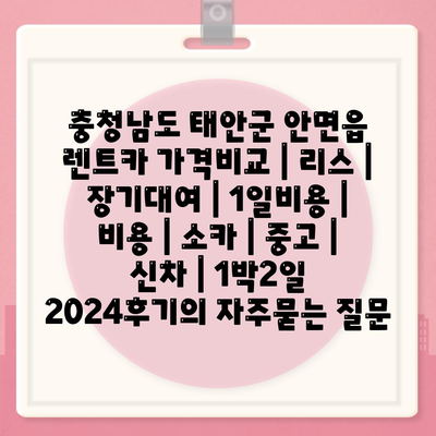 충청남도 태안군 안면읍 렌트카 가격비교 | 리스 | 장기대여 | 1일비용 | 비용 | 소카 | 중고 | 신차 | 1박2일 2024후기