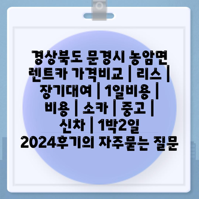 경상북도 문경시 농암면 렌트카 가격비교 | 리스 | 장기대여 | 1일비용 | 비용 | 소카 | 중고 | 신차 | 1박2일 2024후기