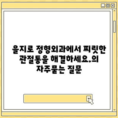 을지로 정형외과에서 찌릿한 관절통을 해결하세요.