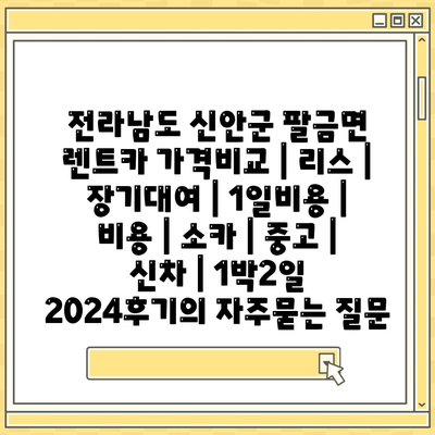 전라남도 신안군 팔금면 렌트카 가격비교 | 리스 | 장기대여 | 1일비용 | 비용 | 소카 | 중고 | 신차 | 1박2일 2024후기