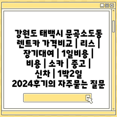 강원도 태백시 문곡소도동 렌트카 가격비교 | 리스 | 장기대여 | 1일비용 | 비용 | 소카 | 중고 | 신차 | 1박2일 2024후기