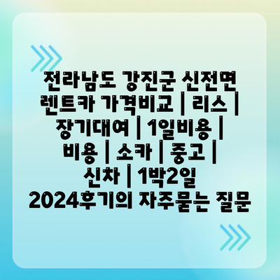 전라남도 강진군 신전면 렌트카 가격비교 | 리스 | 장기대여 | 1일비용 | 비용 | 소카 | 중고 | 신차 | 1박2일 2024후기