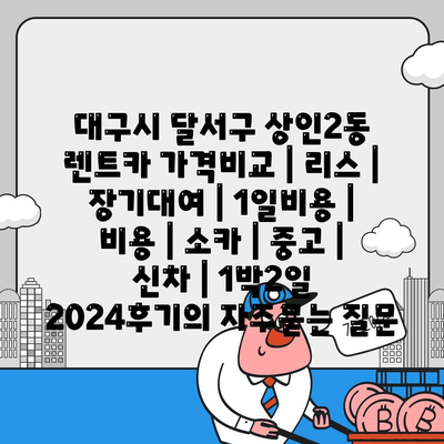 대구시 달서구 상인2동 렌트카 가격비교 | 리스 | 장기대여 | 1일비용 | 비용 | 소카 | 중고 | 신차 | 1박2일 2024후기