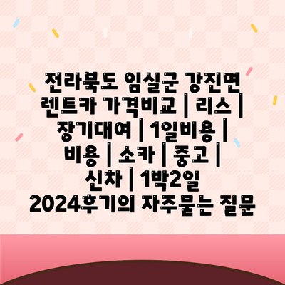 전라북도 임실군 강진면 렌트카 가격비교 | 리스 | 장기대여 | 1일비용 | 비용 | 소카 | 중고 | 신차 | 1박2일 2024후기