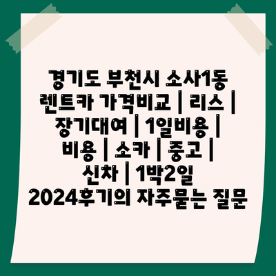 경기도 부천시 소사1동 렌트카 가격비교 | 리스 | 장기대여 | 1일비용 | 비용 | 소카 | 중고 | 신차 | 1박2일 2024후기