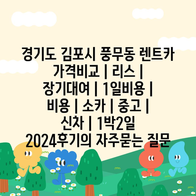 경기도 김포시 풍무동 렌트카 가격비교 | 리스 | 장기대여 | 1일비용 | 비용 | 소카 | 중고 | 신차 | 1박2일 2024후기