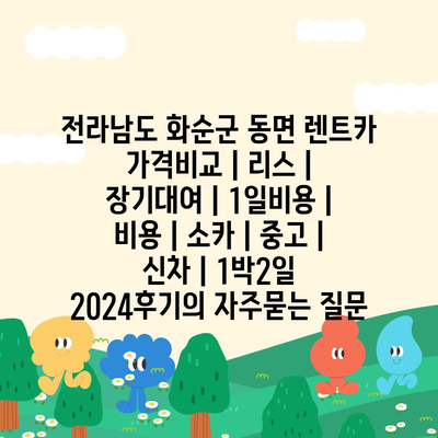 전라남도 화순군 동면 렌트카 가격비교 | 리스 | 장기대여 | 1일비용 | 비용 | 소카 | 중고 | 신차 | 1박2일 2024후기