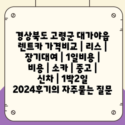 경상북도 고령군 대가야읍 렌트카 가격비교 | 리스 | 장기대여 | 1일비용 | 비용 | 소카 | 중고 | 신차 | 1박2일 2024후기