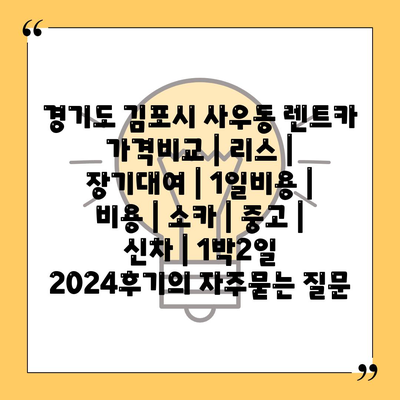 경기도 김포시 사우동 렌트카 가격비교 | 리스 | 장기대여 | 1일비용 | 비용 | 소카 | 중고 | 신차 | 1박2일 2024후기