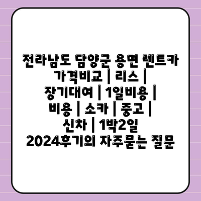 전라남도 담양군 용면 렌트카 가격비교 | 리스 | 장기대여 | 1일비용 | 비용 | 소카 | 중고 | 신차 | 1박2일 2024후기