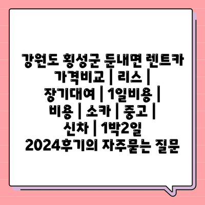 강원도 횡성군 둔내면 렌트카 가격비교 | 리스 | 장기대여 | 1일비용 | 비용 | 소카 | 중고 | 신차 | 1박2일 2024후기