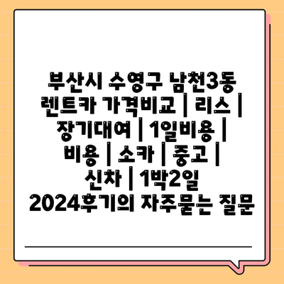 부산시 수영구 남천3동 렌트카 가격비교 | 리스 | 장기대여 | 1일비용 | 비용 | 소카 | 중고 | 신차 | 1박2일 2024후기