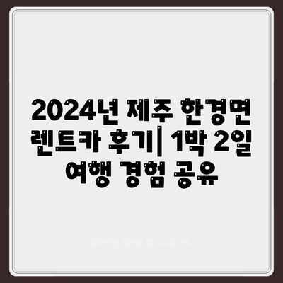 제주도 제주시 한경면 렌트카 가격비교 | 리스 | 장기대여 | 1일비용 | 비용 | 소카 | 중고 | 신차 | 1박2일 2024후기