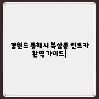 강원도 동해시 북삼동 렌트카 가격비교 | 리스 | 장기대여 | 1일비용 | 비용 | 소카 | 중고 | 신차 | 1박2일 2024후기