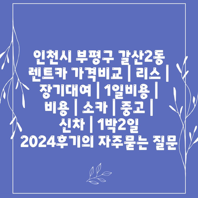 인천시 부평구 갈산2동 렌트카 가격비교 | 리스 | 장기대여 | 1일비용 | 비용 | 소카 | 중고 | 신차 | 1박2일 2024후기