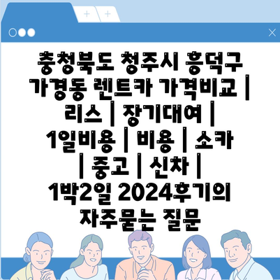 충청북도 청주시 흥덕구 가경동 렌트카 가격비교 | 리스 | 장기대여 | 1일비용 | 비용 | 소카 | 중고 | 신차 | 1박2일 2024후기