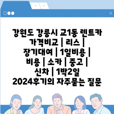 강원도 강릉시 교1동 렌트카 가격비교 | 리스 | 장기대여 | 1일비용 | 비용 | 소카 | 중고 | 신차 | 1박2일 2024후기