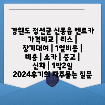 강원도 정선군 신동읍 렌트카 가격비교 | 리스 | 장기대여 | 1일비용 | 비용 | 소카 | 중고 | 신차 | 1박2일 2024후기