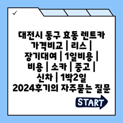 대전시 동구 효동 렌트카 가격비교 | 리스 | 장기대여 | 1일비용 | 비용 | 소카 | 중고 | 신차 | 1박2일 2024후기