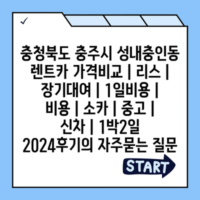 충청북도 충주시 성내충인동 렌트카 가격비교 | 리스 | 장기대여 | 1일비용 | 비용 | 소카 | 중고 | 신차 | 1박2일 2024후기