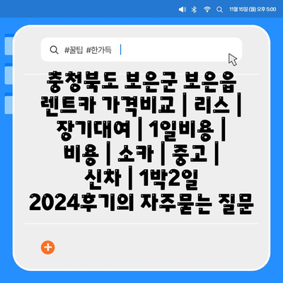 충청북도 보은군 보은읍 렌트카 가격비교 | 리스 | 장기대여 | 1일비용 | 비용 | 소카 | 중고 | 신차 | 1박2일 2024후기