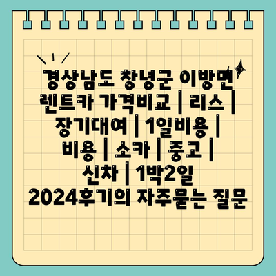 경상남도 창녕군 이방면 렌트카 가격비교 | 리스 | 장기대여 | 1일비용 | 비용 | 소카 | 중고 | 신차 | 1박2일 2024후기