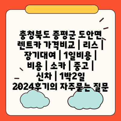 충청북도 증평군 도안면 렌트카 가격비교 | 리스 | 장기대여 | 1일비용 | 비용 | 소카 | 중고 | 신차 | 1박2일 2024후기