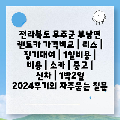 전라북도 무주군 부남면 렌트카 가격비교 | 리스 | 장기대여 | 1일비용 | 비용 | 소카 | 중고 | 신차 | 1박2일 2024후기