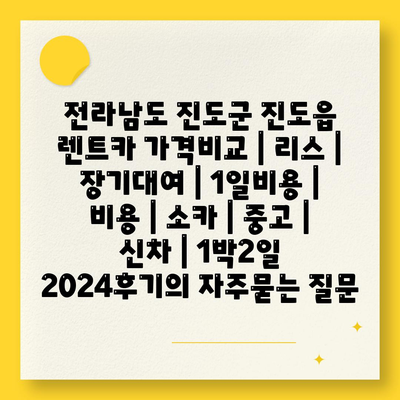 전라남도 진도군 진도읍 렌트카 가격비교 | 리스 | 장기대여 | 1일비용 | 비용 | 소카 | 중고 | 신차 | 1박2일 2024후기