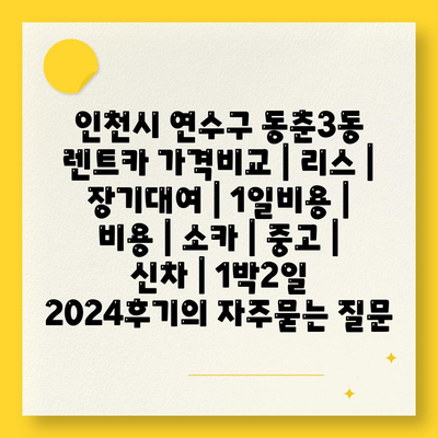 인천시 연수구 동춘3동 렌트카 가격비교 | 리스 | 장기대여 | 1일비용 | 비용 | 소카 | 중고 | 신차 | 1박2일 2024후기