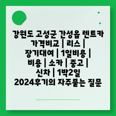 강원도 고성군 간성읍 렌트카 가격비교 | 리스 | 장기대여 | 1일비용 | 비용 | 소카 | 중고 | 신차 | 1박2일 2024후기