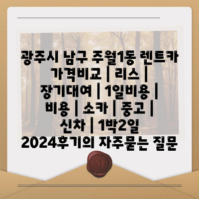 광주시 남구 주월1동 렌트카 가격비교 | 리스 | 장기대여 | 1일비용 | 비용 | 소카 | 중고 | 신차 | 1박2일 2024후기