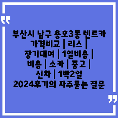 부산시 남구 용호3동 렌트카 가격비교 | 리스 | 장기대여 | 1일비용 | 비용 | 소카 | 중고 | 신차 | 1박2일 2024후기