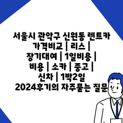 서울시 관악구 신원동 렌트카 가격비교 | 리스 | 장기대여 | 1일비용 | 비용 | 소카 | 중고 | 신차 | 1박2일 2024후기