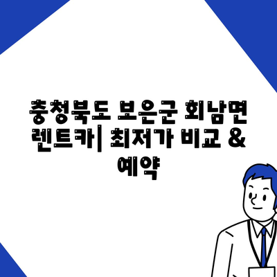 충청북도 보은군 회남면 렌트카 가격비교 | 리스 | 장기대여 | 1일비용 | 비용 | 소카 | 중고 | 신차 | 1박2일 2024후기