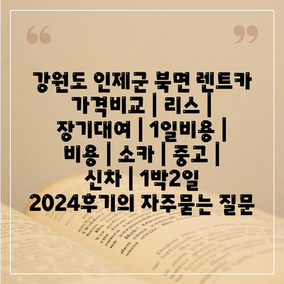 강원도 인제군 북면 렌트카 가격비교 | 리스 | 장기대여 | 1일비용 | 비용 | 소카 | 중고 | 신차 | 1박2일 2024후기