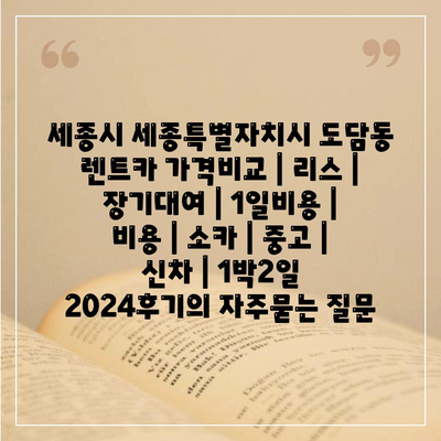 세종시 세종특별자치시 도담동 렌트카 가격비교 | 리스 | 장기대여 | 1일비용 | 비용 | 소카 | 중고 | 신차 | 1박2일 2024후기