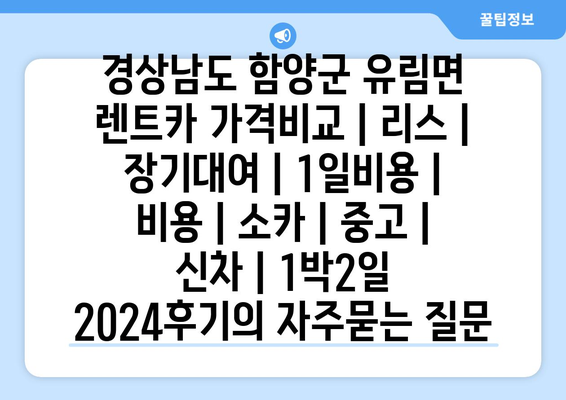 경상남도 함양군 유림면 렌트카 가격비교 | 리스 | 장기대여 | 1일비용 | 비용 | 소카 | 중고 | 신차 | 1박2일 2024후기