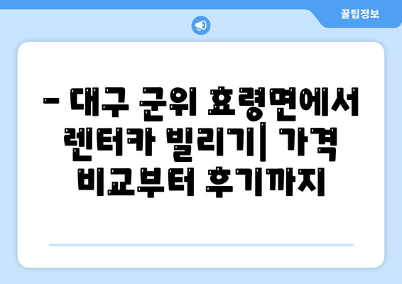 대구시 군위군 효령면 렌트카 가격비교 | 리스 | 장기대여 | 1일비용 | 비용 | 소카 | 중고 | 신차 | 1박2일 2024후기