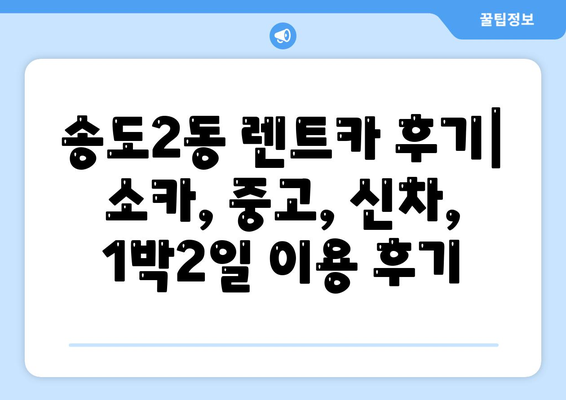 인천시 연수구 송도2동 렌트카 가격비교 | 리스 | 장기대여 | 1일비용 | 비용 | 소카 | 중고 | 신차 | 1박2일 2024후기