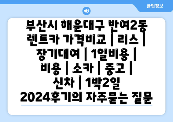 부산시 해운대구 반여2동 렌트카 가격비교 | 리스 | 장기대여 | 1일비용 | 비용 | 소카 | 중고 | 신차 | 1박2일 2024후기