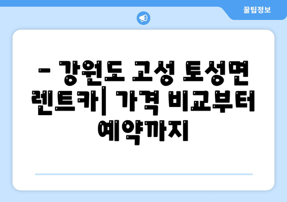 강원도 고성군 토성면 렌트카 가격비교 | 리스 | 장기대여 | 1일비용 | 비용 | 소카 | 중고 | 신차 | 1박2일 2024후기