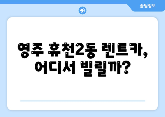 경상북도 영주시 휴천2동 렌트카 가격비교 | 리스 | 장기대여 | 1일비용 | 비용 | 소카 | 중고 | 신차 | 1박2일 2024후기