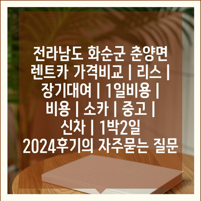 전라남도 화순군 춘양면 렌트카 가격비교 | 리스 | 장기대여 | 1일비용 | 비용 | 소카 | 중고 | 신차 | 1박2일 2024후기