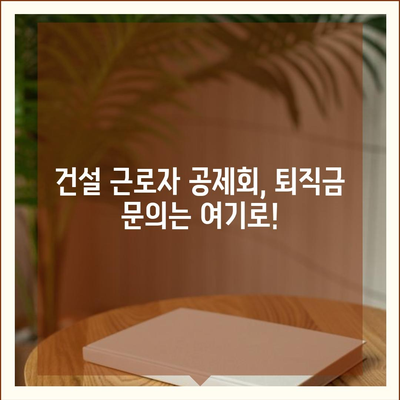 건설 근로자 공제회 퇴직금, 간편하게 조회하세요! | 퇴직금 계산, 조회 방법, 필요 서류